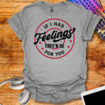 If I Had Feelings, They’d Be for You T-Shirt