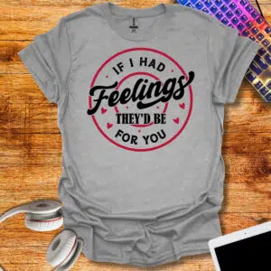 If I Had Feelings, They’d Be for You T-Shirt