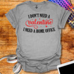 I Don't Need Valentine I Need Home Office T-Shirt