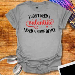 I Don't Need Valentine I Need Home Office T-Shirt