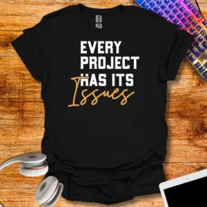 Every project has it's issues T-Shirt
