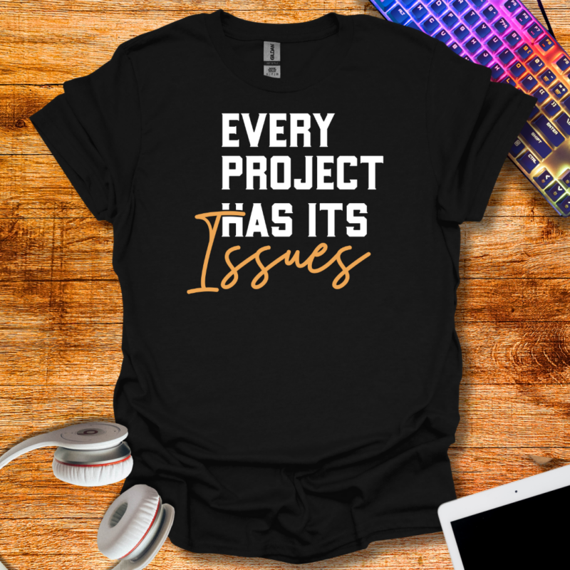 Every project has it's issues T-Shirt