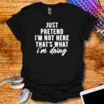 "jst pretend i'm not here that's what i'm doing" T-Shirt