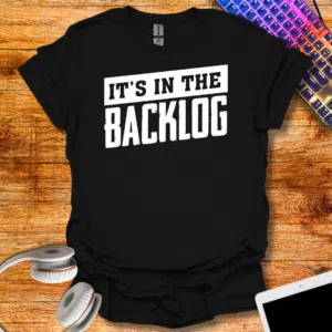It's in the backlog T-Shirt
