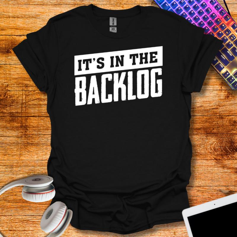It's in the backlog T-Shirt