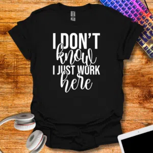 "I don't know I just work here" T-Shirt