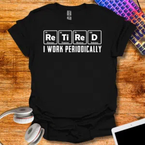 Retired I work Periodically T-Shirt