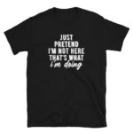 Just Pretend I'm Not Here T-Shirt
