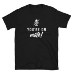 You're on Mute T-Shirt
