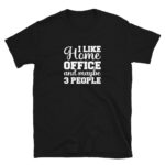 I Like Home Office and Maybe 3 People T-Shirt