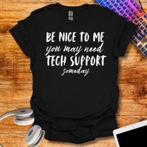 Be nice to me you may need tech support T-Shirt