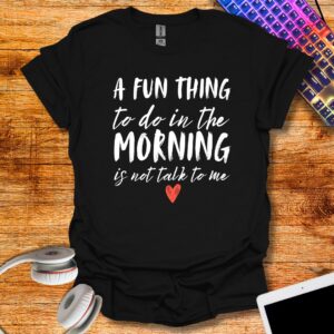 A fun thing to do in the morning not talk to me T-Shirt