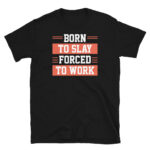 Born to Slay Forced to Work T-Shirt
