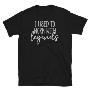 I Used to Work With Legends T-Shirt