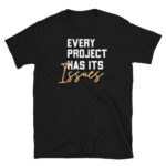Every Project Has It's Issues T-Shirt