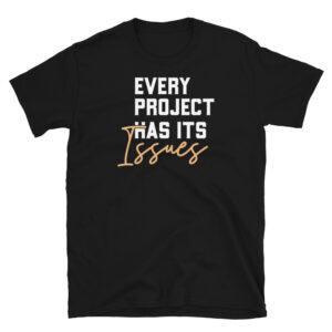 Every Project Has It's Issues T-Shirt
