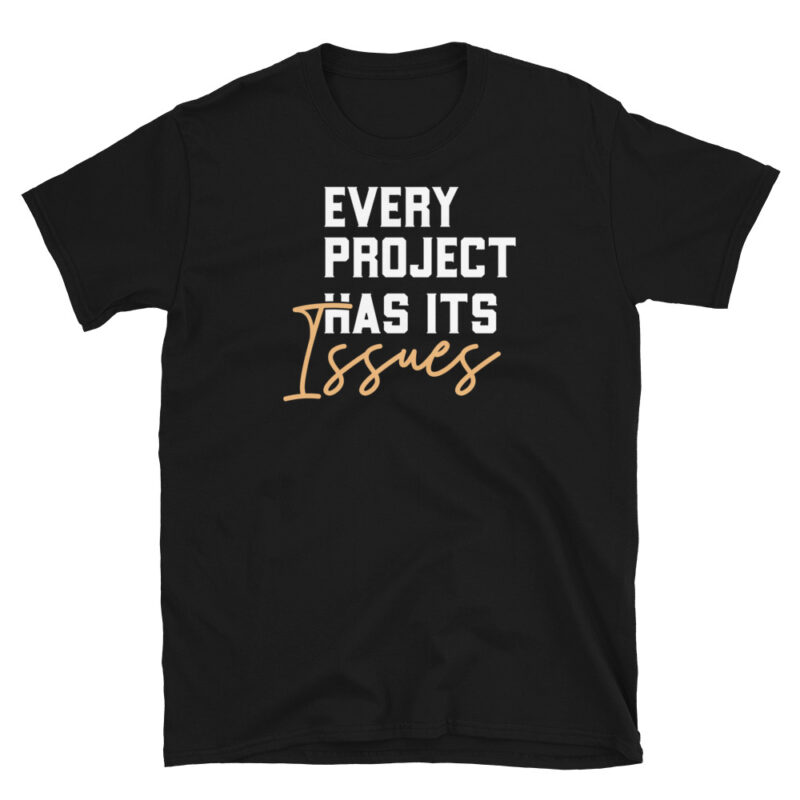 Every project has it's issues T-Shirt - Image 2