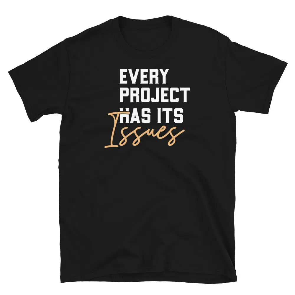 Buy Every Project Has It's Issues T-Shirt at FunnyWorkTees Every Project Has It's Issues T-Shirt