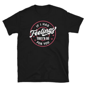 If I Had Feelings They'd Be for You T-Shirt