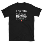 A Fun Thing to Do in the Morning Not Talk to Me T-Shirt