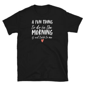A Fun Thing to Do in the Morning Not Talk to Me T-Shirt