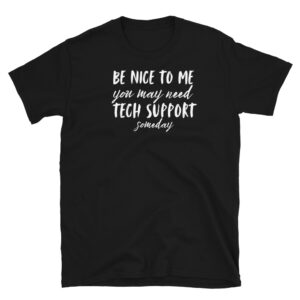 Be Nice to Me You May Need Tech Support T-Shirt