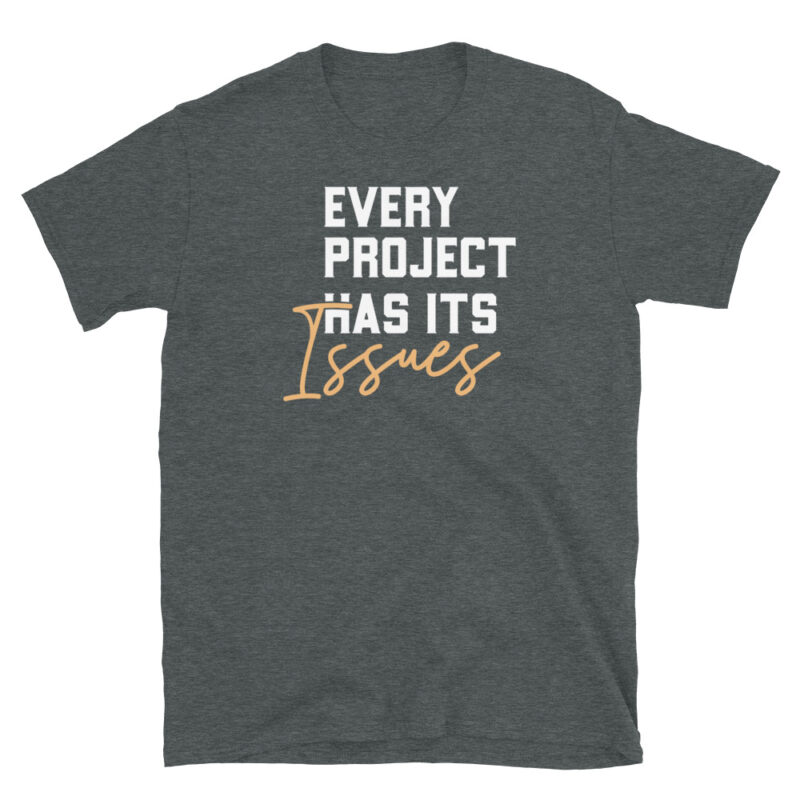 Every project has it's issues T-Shirt - Image 5