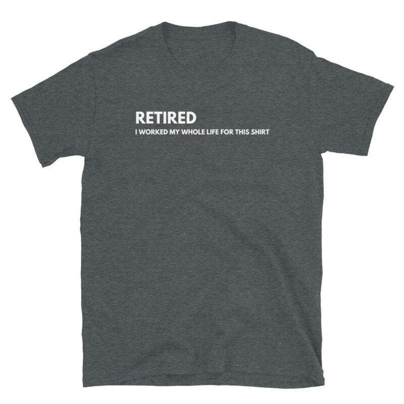 Retired I worked my whole life for this T-Shirt - Image 7