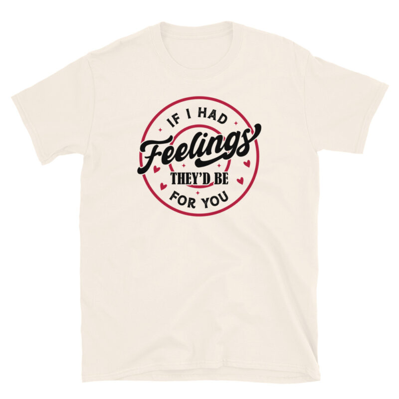 If I Had Feelings, They’d Be for You T-Shirt - Image 7