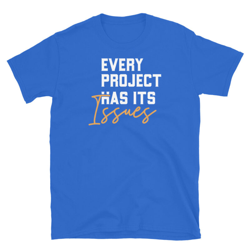 Every project has it's issues T-Shirt - Image 6