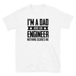 I'm a Dad and an Engineer Nothing Scares Me T-Shirt