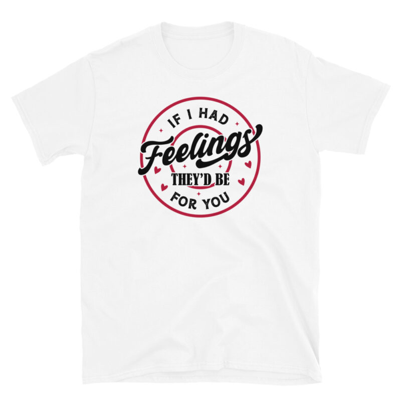 If I Had Feelings, They’d Be for You T-Shirt - Image 8