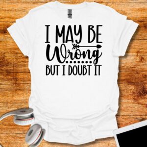 I may be wrong But I Doubt It T-Shirt