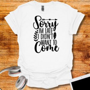 Sorry I'm Late I didn't want to come  T-Shirt