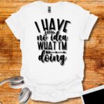 I have no idea what I'm doing T-Shirt
