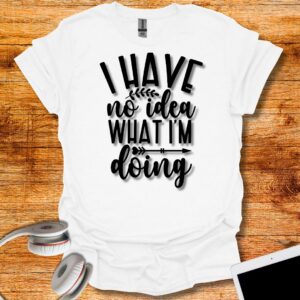 I have no idea what I'm doing T-Shirt