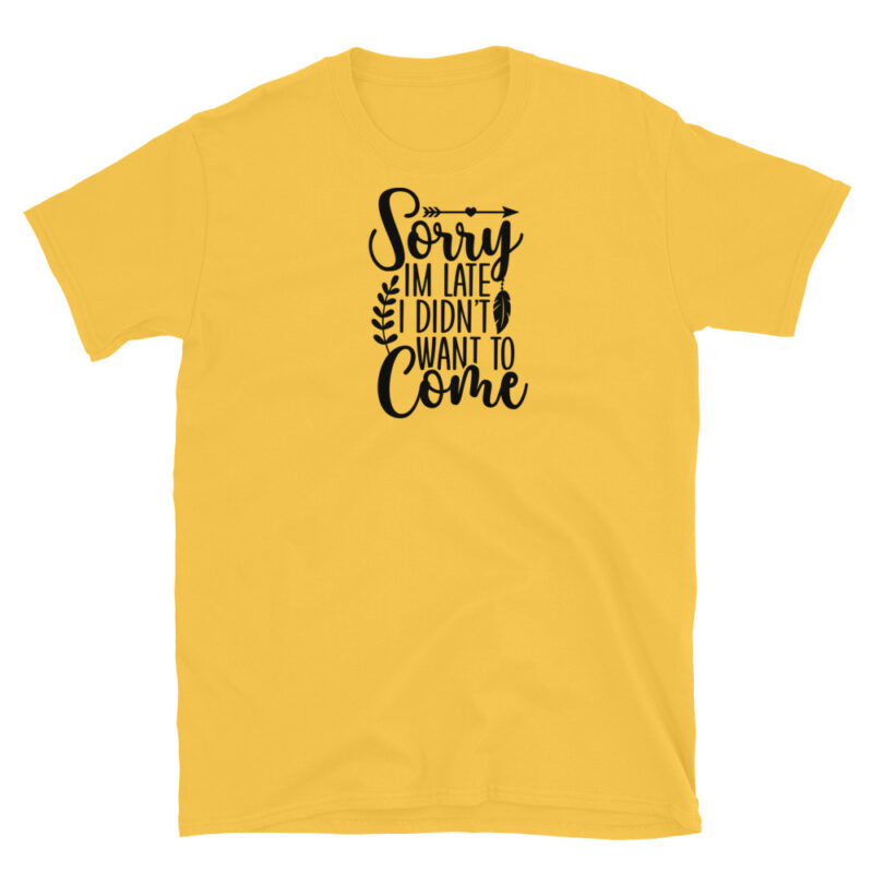 Sorry I'm Late I didn't want to come  T-Shirt - Image 5