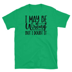 I May Be Wrong But I Doubt it T-Shirt