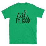 Nah I'm Good T-Shirt
