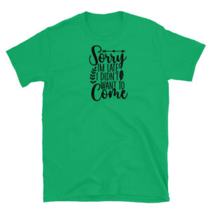 Sorry I'm Late I Didn't Want to Come T-Shirt