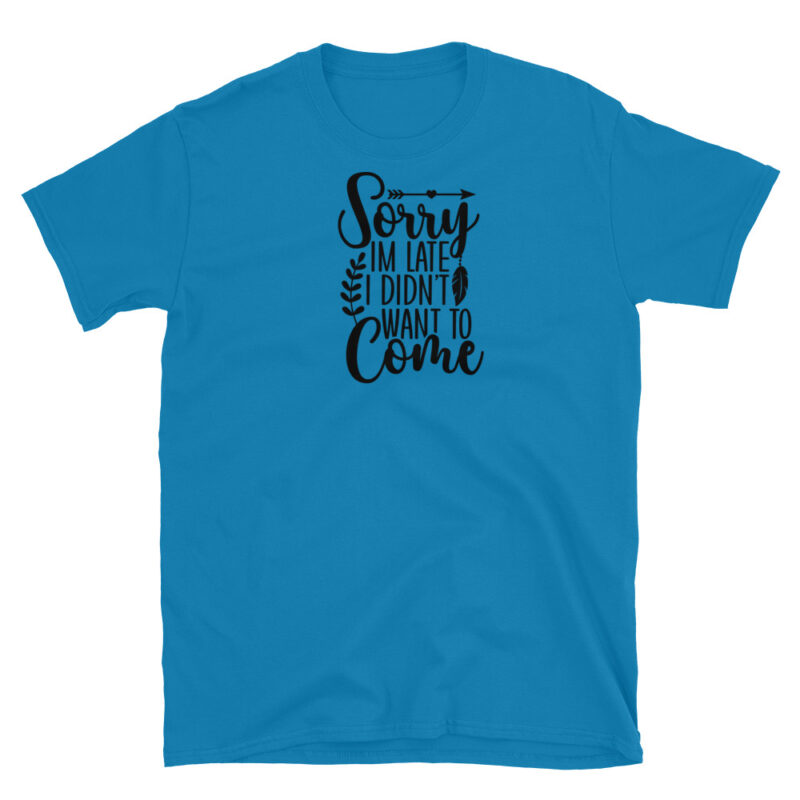 Sorry I'm Late I didn't want to come  T-Shirt - Image 7