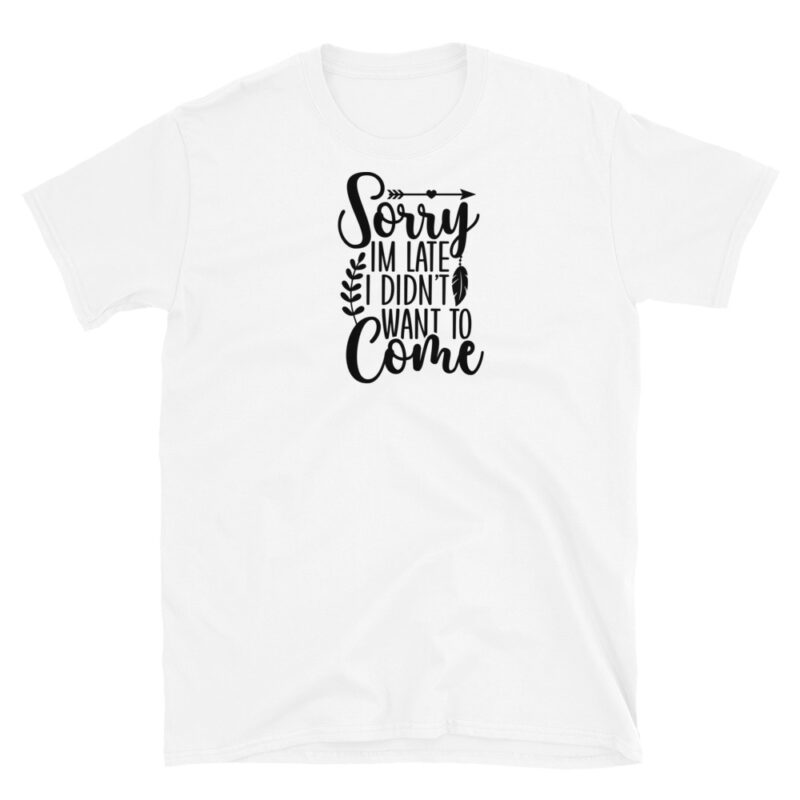 Sorry I'm Late I didn't want to come  T-Shirt - Image 6