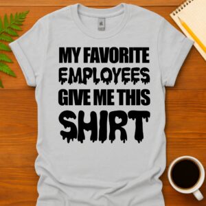 My favorite employees give me this T-Shirt