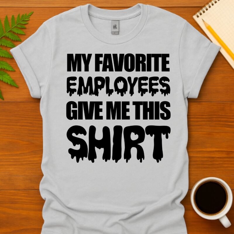 My favorite employees give me this T-Shirt