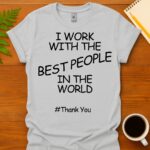 I work with the best people in the world #ThankYou T-Shirt