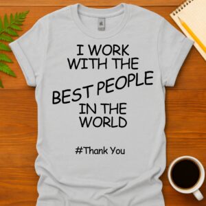I work with the best people in the world #ThankYou T-Shirt