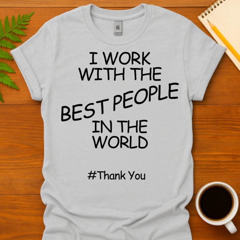 I work with the best people in the world #ThankYou T-Shirt