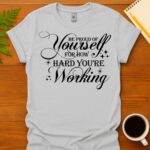 Be proud of yourself for how hard you're working T-Shirt