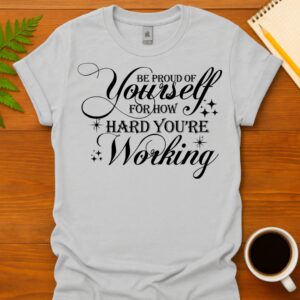 Be proud of yourself for how hard you're working T-Shirt