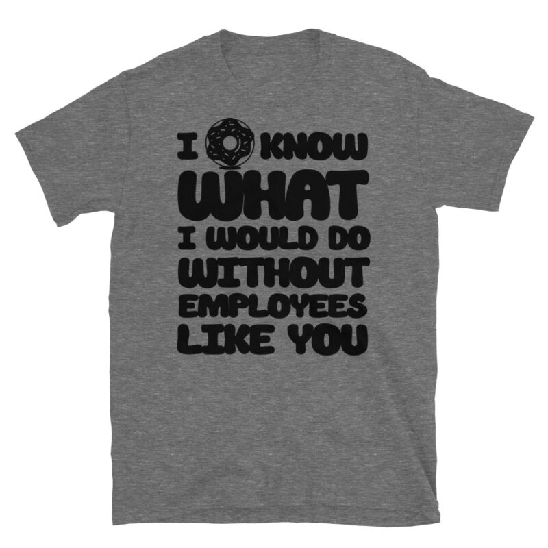 I donut know what I would do without employees like you T-Shirt - Image 3